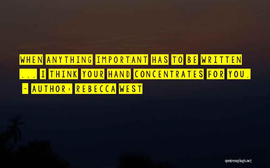 Rebecca West Quotes: When Anything Important Has To Be Written ... I Think Your Hand Concentrates For You.