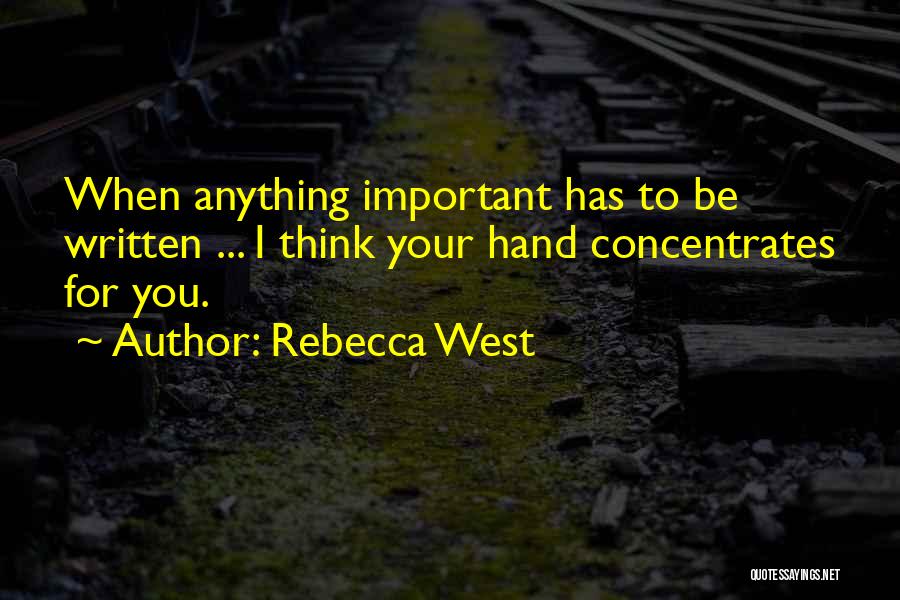 Rebecca West Quotes: When Anything Important Has To Be Written ... I Think Your Hand Concentrates For You.
