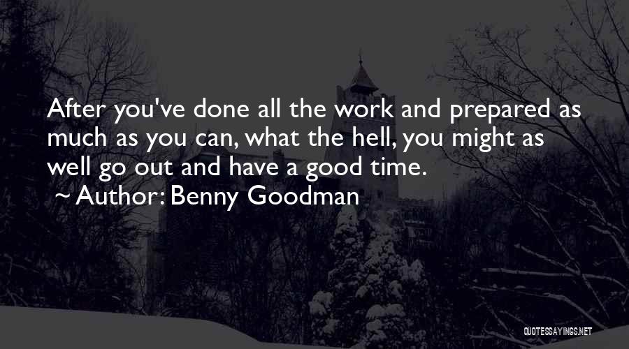 Benny Goodman Quotes: After You've Done All The Work And Prepared As Much As You Can, What The Hell, You Might As Well