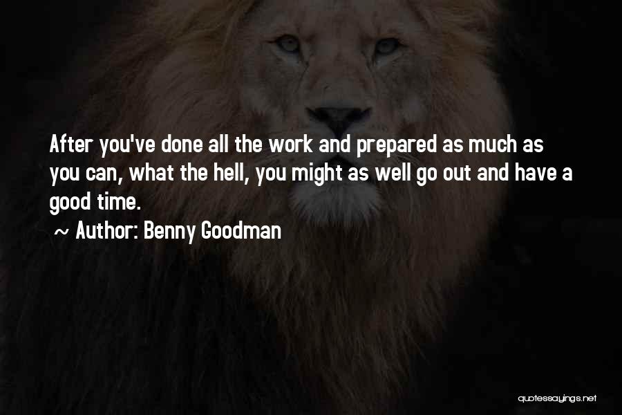 Benny Goodman Quotes: After You've Done All The Work And Prepared As Much As You Can, What The Hell, You Might As Well