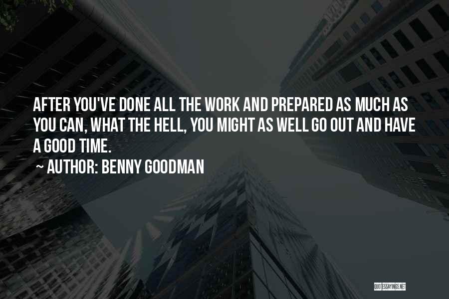 Benny Goodman Quotes: After You've Done All The Work And Prepared As Much As You Can, What The Hell, You Might As Well