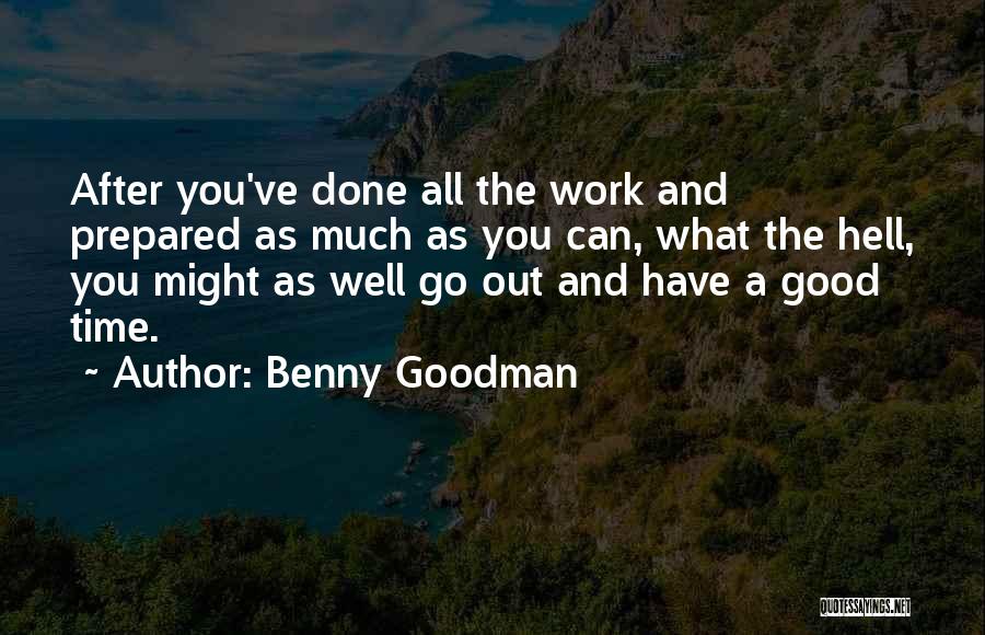 Benny Goodman Quotes: After You've Done All The Work And Prepared As Much As You Can, What The Hell, You Might As Well