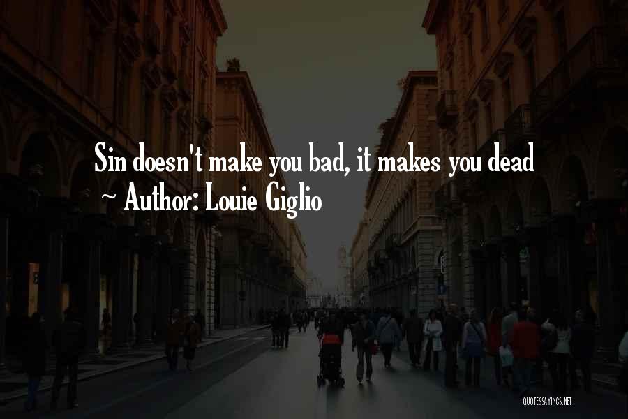 Louie Giglio Quotes: Sin Doesn't Make You Bad, It Makes You Dead