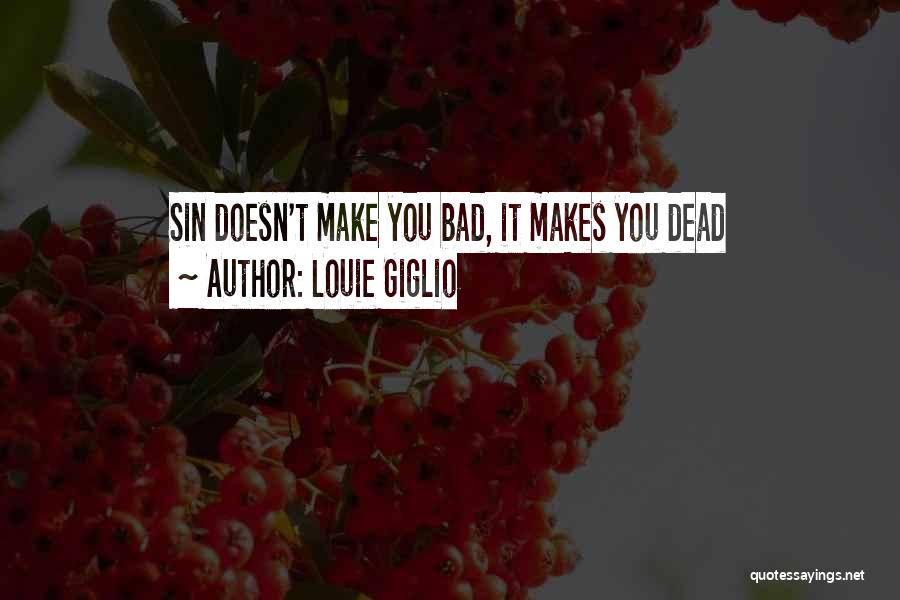 Louie Giglio Quotes: Sin Doesn't Make You Bad, It Makes You Dead