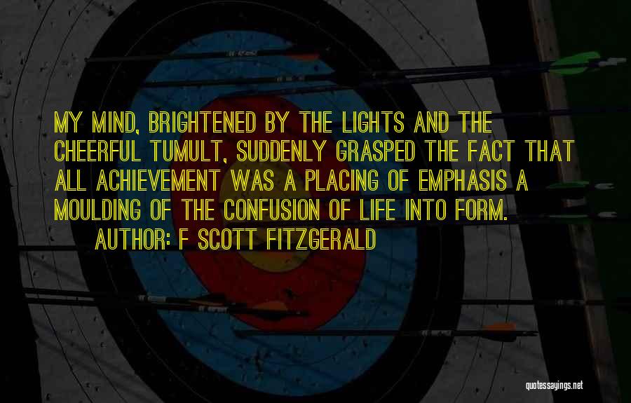 F Scott Fitzgerald Quotes: My Mind, Brightened By The Lights And The Cheerful Tumult, Suddenly Grasped The Fact That All Achievement Was A Placing