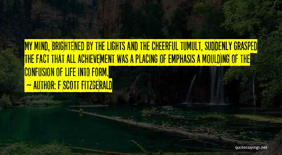 F Scott Fitzgerald Quotes: My Mind, Brightened By The Lights And The Cheerful Tumult, Suddenly Grasped The Fact That All Achievement Was A Placing