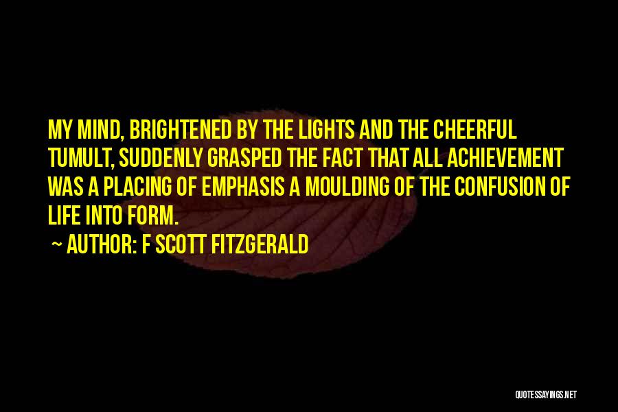 F Scott Fitzgerald Quotes: My Mind, Brightened By The Lights And The Cheerful Tumult, Suddenly Grasped The Fact That All Achievement Was A Placing