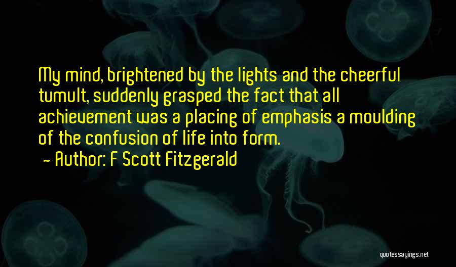 F Scott Fitzgerald Quotes: My Mind, Brightened By The Lights And The Cheerful Tumult, Suddenly Grasped The Fact That All Achievement Was A Placing