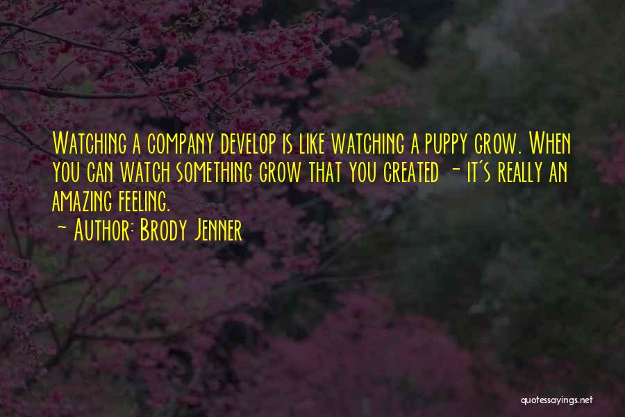Brody Jenner Quotes: Watching A Company Develop Is Like Watching A Puppy Grow. When You Can Watch Something Grow That You Created -