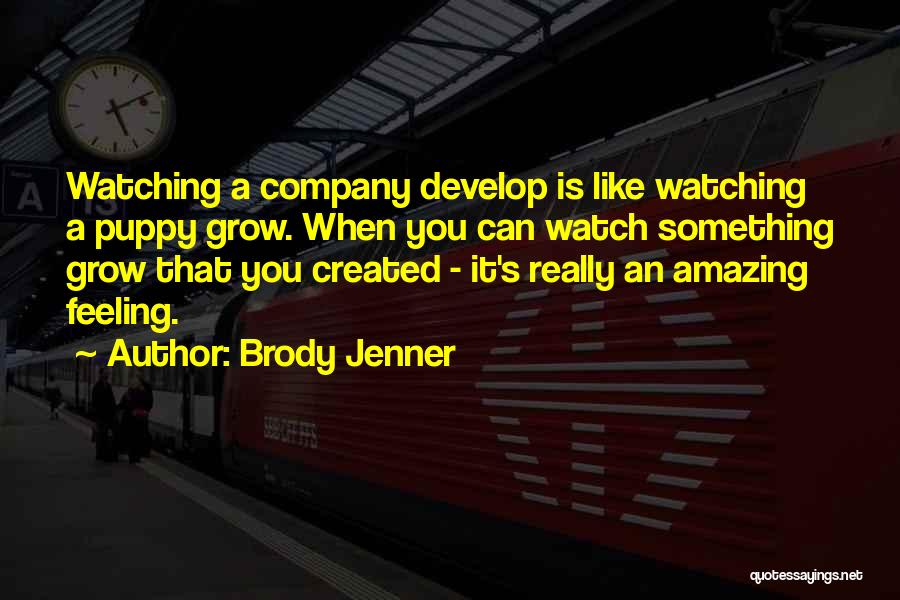 Brody Jenner Quotes: Watching A Company Develop Is Like Watching A Puppy Grow. When You Can Watch Something Grow That You Created -