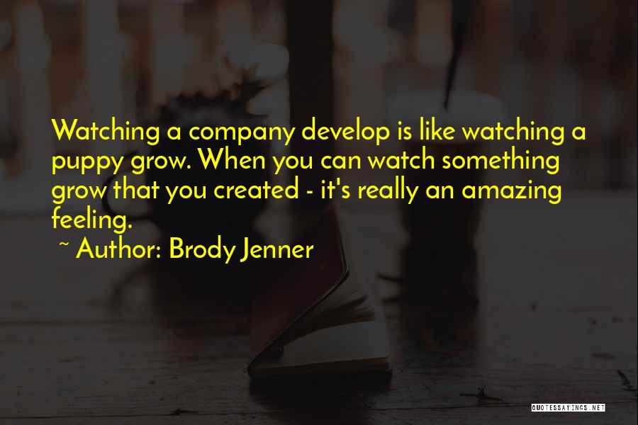 Brody Jenner Quotes: Watching A Company Develop Is Like Watching A Puppy Grow. When You Can Watch Something Grow That You Created -