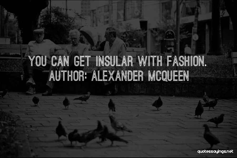 Alexander McQueen Quotes: You Can Get Insular With Fashion.
