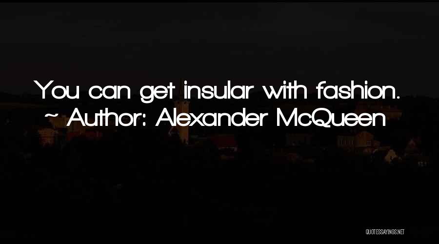 Alexander McQueen Quotes: You Can Get Insular With Fashion.