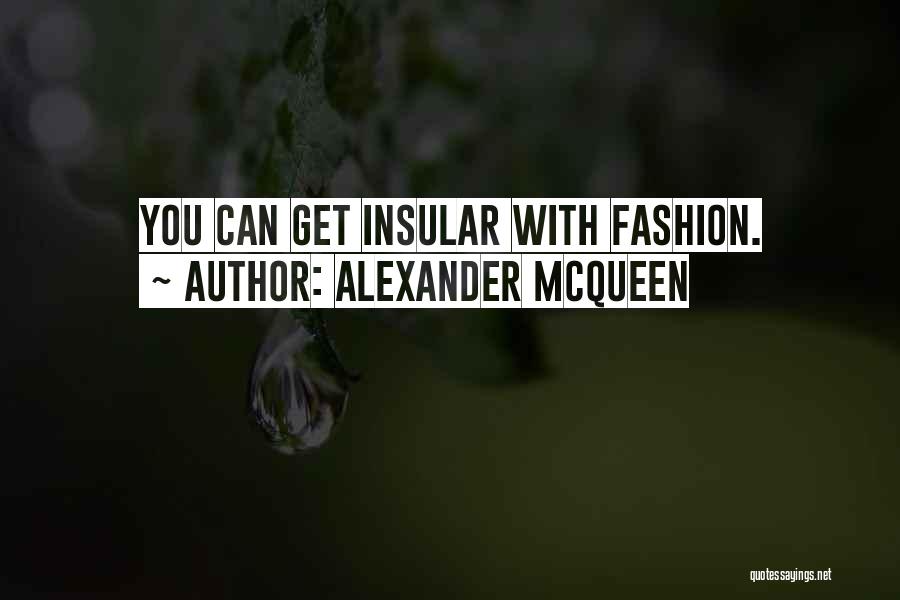 Alexander McQueen Quotes: You Can Get Insular With Fashion.