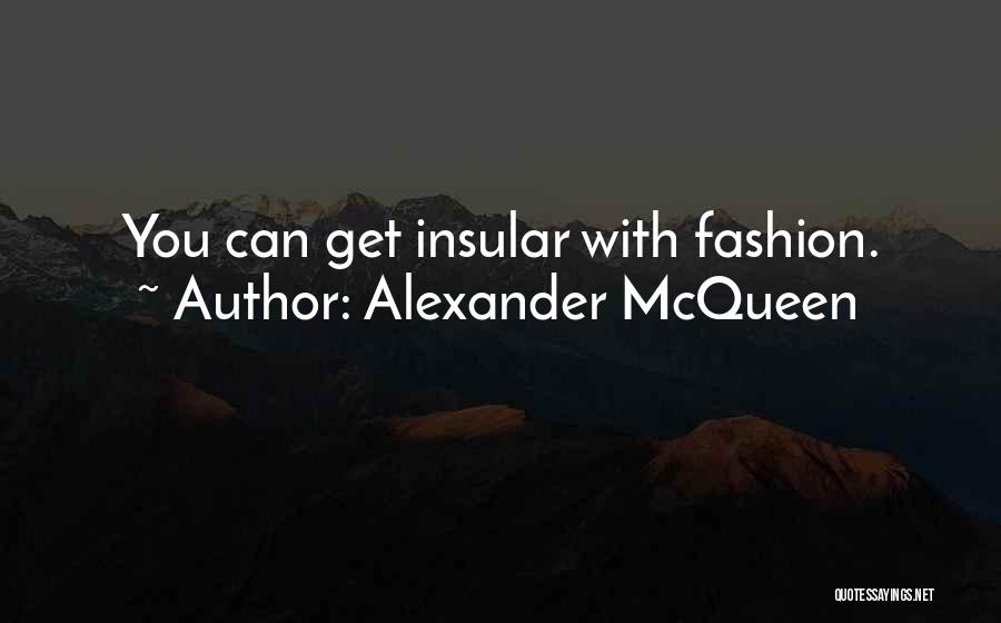 Alexander McQueen Quotes: You Can Get Insular With Fashion.