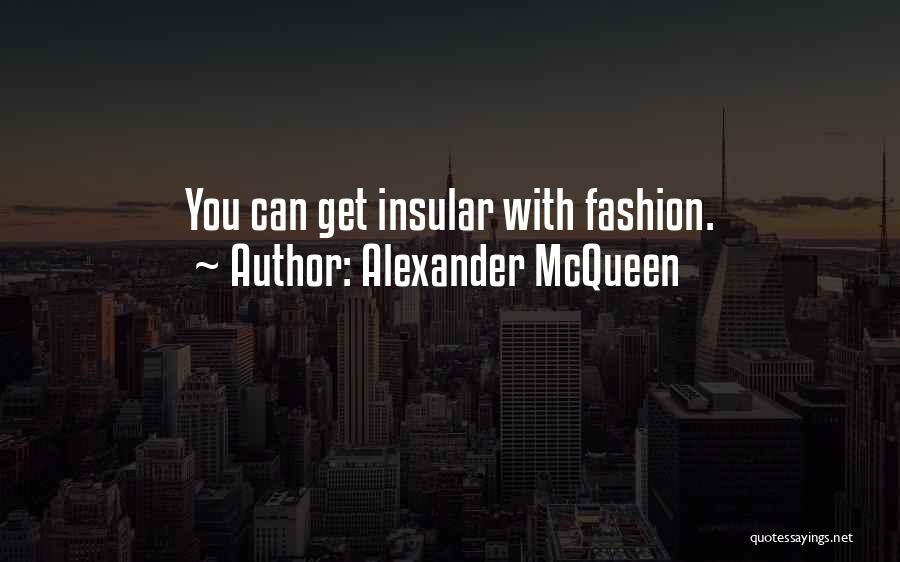 Alexander McQueen Quotes: You Can Get Insular With Fashion.