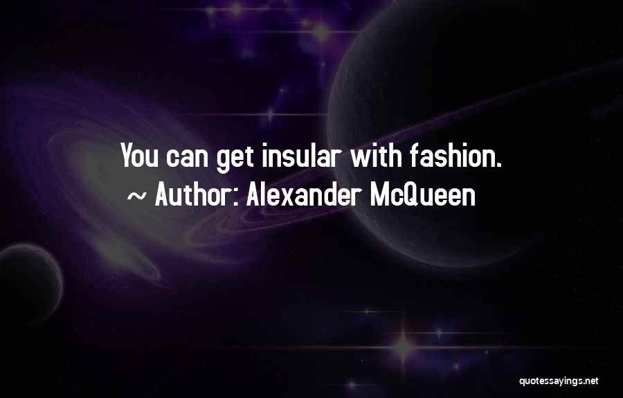 Alexander McQueen Quotes: You Can Get Insular With Fashion.