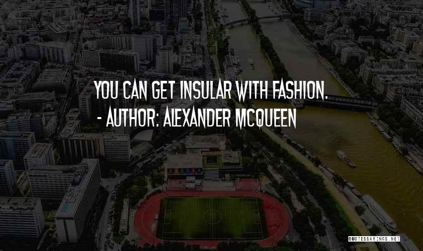 Alexander McQueen Quotes: You Can Get Insular With Fashion.