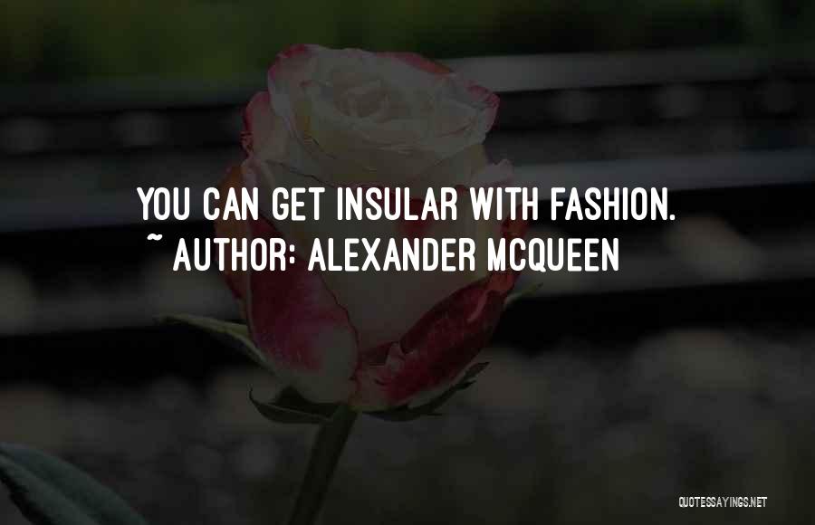 Alexander McQueen Quotes: You Can Get Insular With Fashion.