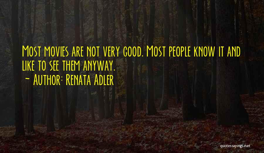 Renata Adler Quotes: Most Movies Are Not Very Good. Most People Know It And Like To See Them Anyway.