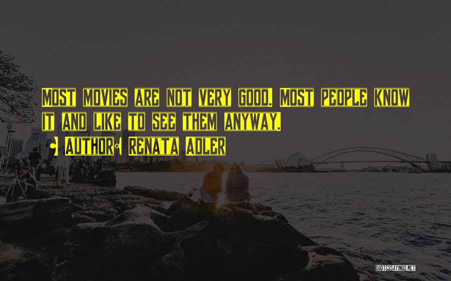 Renata Adler Quotes: Most Movies Are Not Very Good. Most People Know It And Like To See Them Anyway.