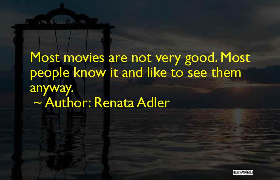 Renata Adler Quotes: Most Movies Are Not Very Good. Most People Know It And Like To See Them Anyway.