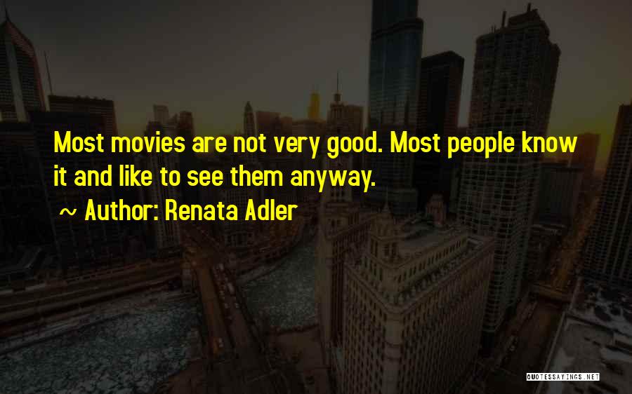 Renata Adler Quotes: Most Movies Are Not Very Good. Most People Know It And Like To See Them Anyway.