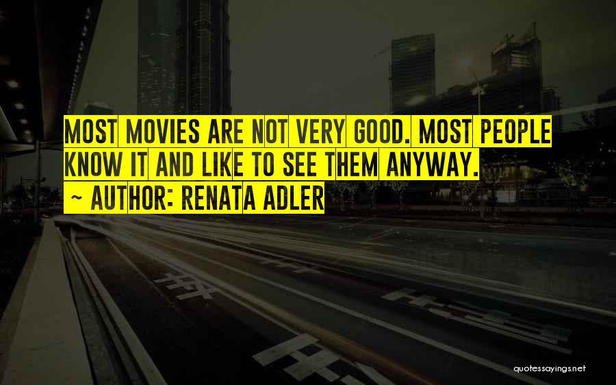 Renata Adler Quotes: Most Movies Are Not Very Good. Most People Know It And Like To See Them Anyway.