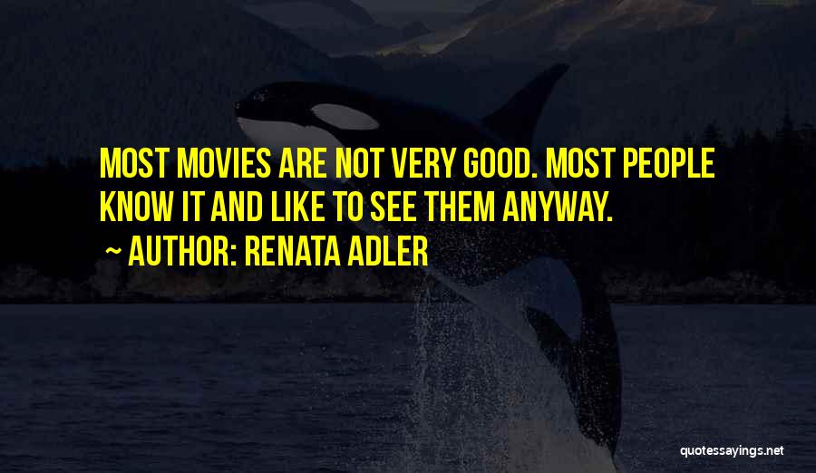 Renata Adler Quotes: Most Movies Are Not Very Good. Most People Know It And Like To See Them Anyway.
