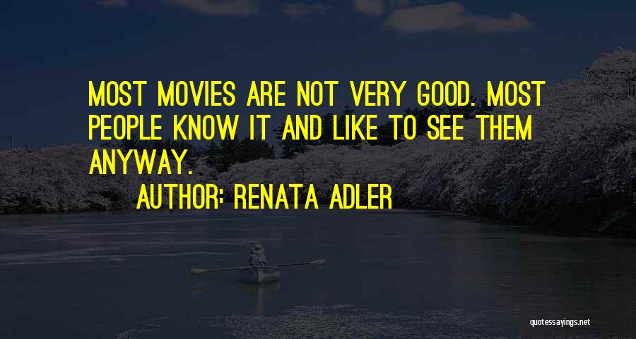 Renata Adler Quotes: Most Movies Are Not Very Good. Most People Know It And Like To See Them Anyway.