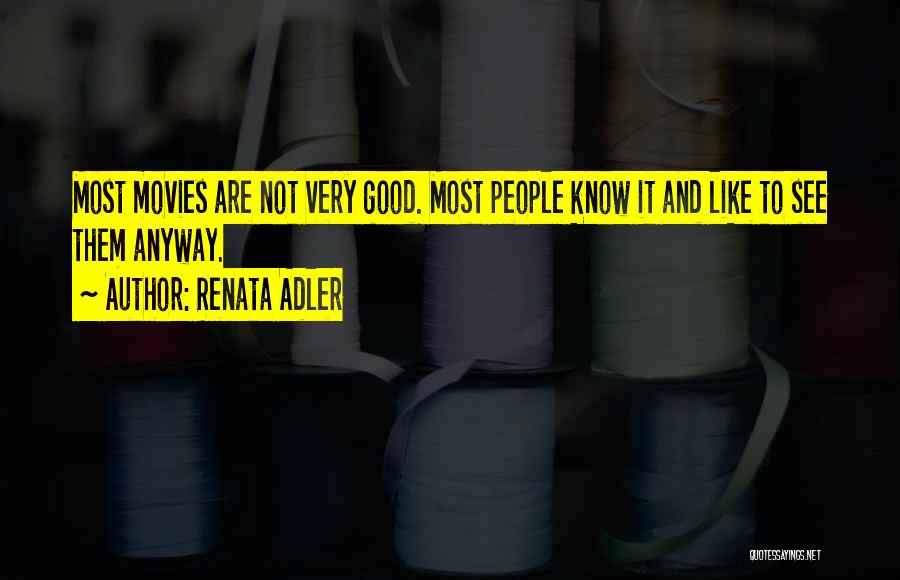 Renata Adler Quotes: Most Movies Are Not Very Good. Most People Know It And Like To See Them Anyway.