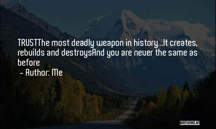 Me Quotes: Trustthe Most Deadly Weapon In History...it Creates, Rebuilds And Destroysand You Are Never The Same As Before