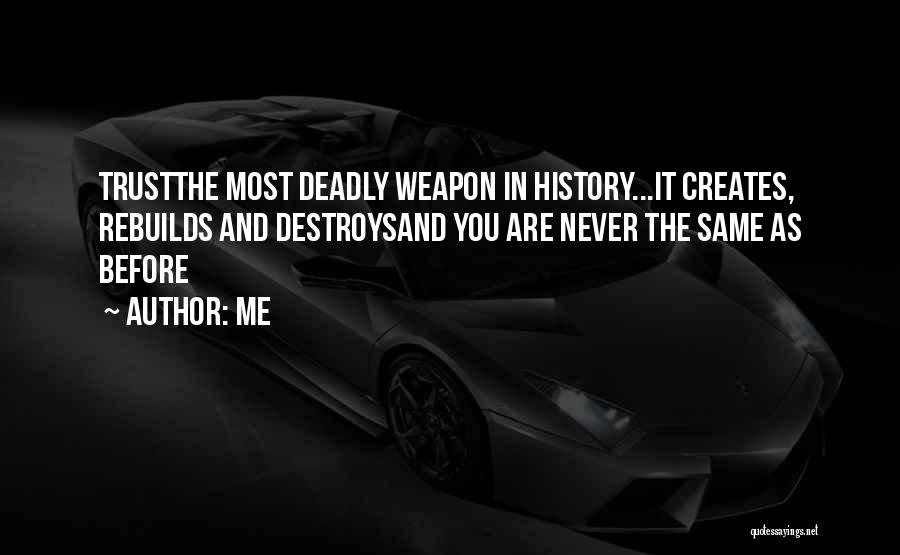 Me Quotes: Trustthe Most Deadly Weapon In History...it Creates, Rebuilds And Destroysand You Are Never The Same As Before