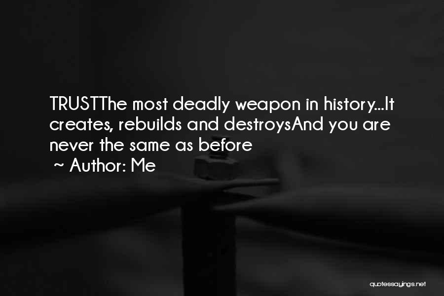 Me Quotes: Trustthe Most Deadly Weapon In History...it Creates, Rebuilds And Destroysand You Are Never The Same As Before