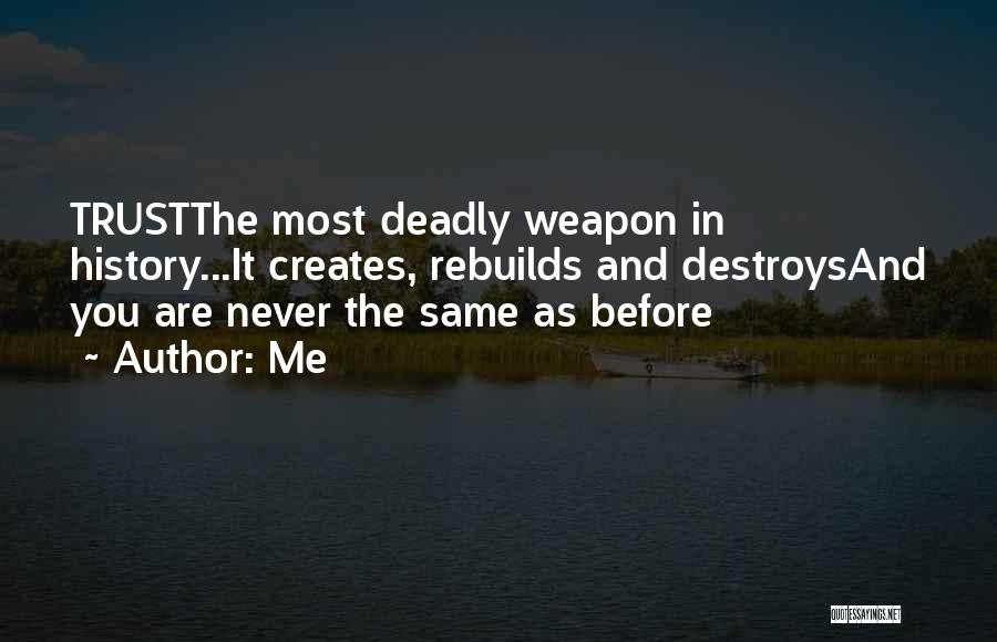 Me Quotes: Trustthe Most Deadly Weapon In History...it Creates, Rebuilds And Destroysand You Are Never The Same As Before