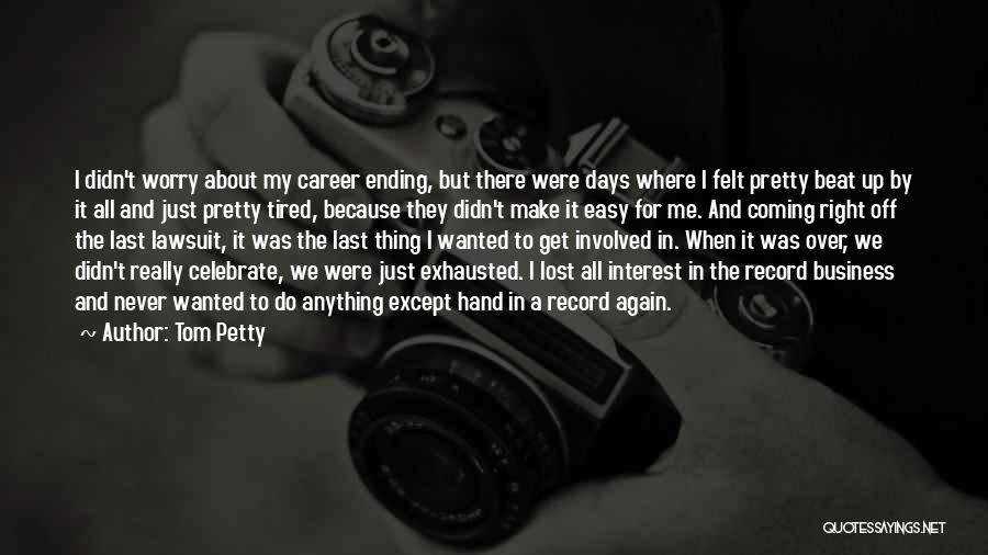 Tom Petty Quotes: I Didn't Worry About My Career Ending, But There Were Days Where I Felt Pretty Beat Up By It All