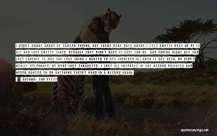Tom Petty Quotes: I Didn't Worry About My Career Ending, But There Were Days Where I Felt Pretty Beat Up By It All