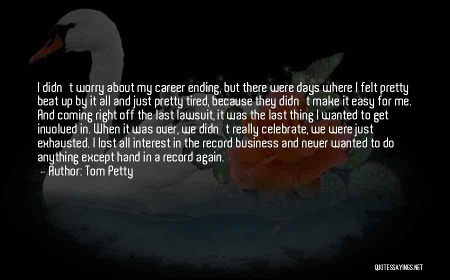 Tom Petty Quotes: I Didn't Worry About My Career Ending, But There Were Days Where I Felt Pretty Beat Up By It All