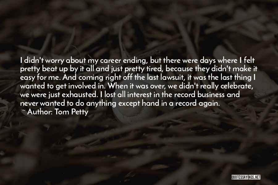 Tom Petty Quotes: I Didn't Worry About My Career Ending, But There Were Days Where I Felt Pretty Beat Up By It All