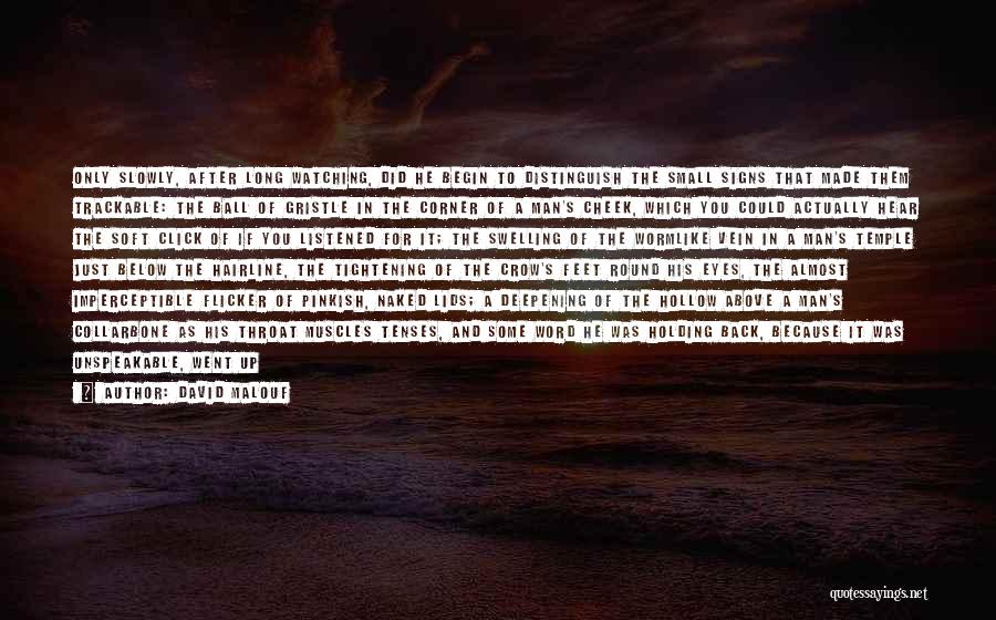 David Malouf Quotes: Only Slowly, After Long Watching, Did He Begin To Distinguish The Small Signs That Made Them Trackable: The Ball Of