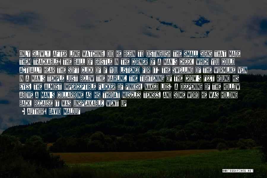 David Malouf Quotes: Only Slowly, After Long Watching, Did He Begin To Distinguish The Small Signs That Made Them Trackable: The Ball Of