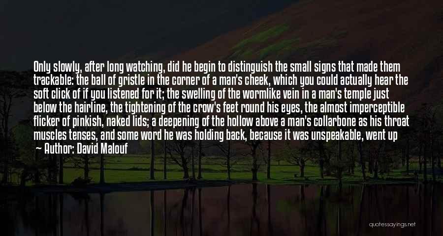 David Malouf Quotes: Only Slowly, After Long Watching, Did He Begin To Distinguish The Small Signs That Made Them Trackable: The Ball Of