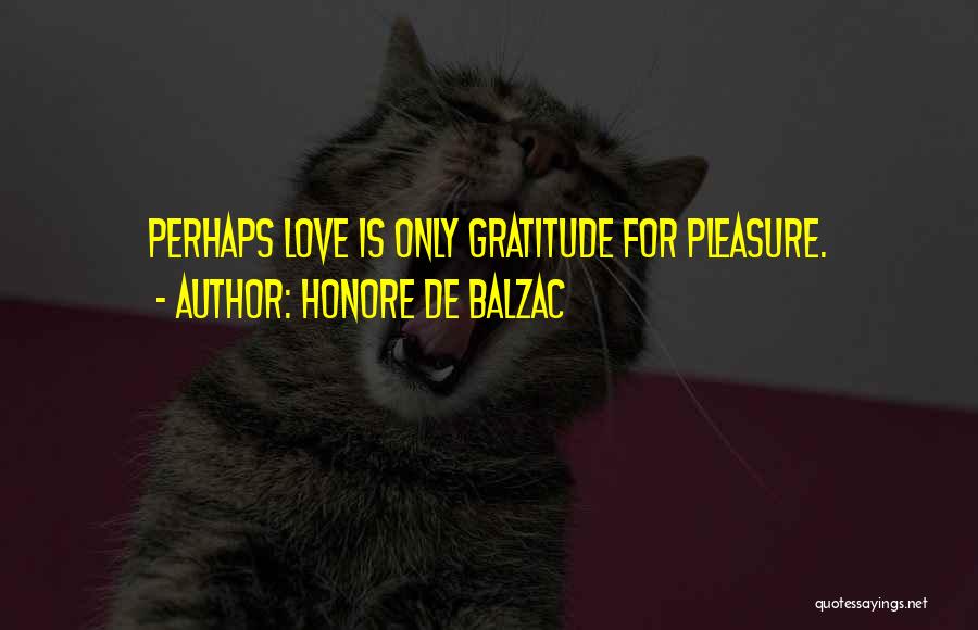 Honore De Balzac Quotes: Perhaps Love Is Only Gratitude For Pleasure.