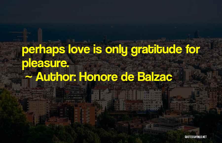 Honore De Balzac Quotes: Perhaps Love Is Only Gratitude For Pleasure.