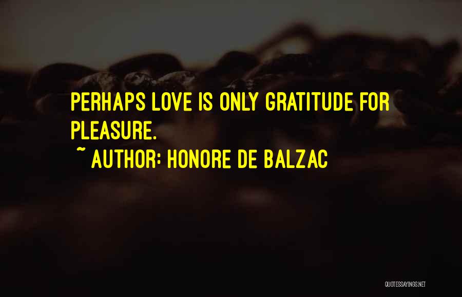 Honore De Balzac Quotes: Perhaps Love Is Only Gratitude For Pleasure.