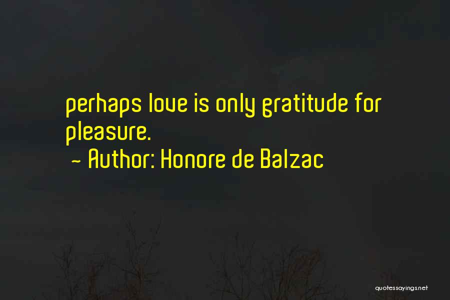 Honore De Balzac Quotes: Perhaps Love Is Only Gratitude For Pleasure.