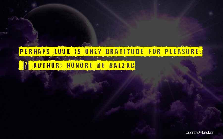 Honore De Balzac Quotes: Perhaps Love Is Only Gratitude For Pleasure.