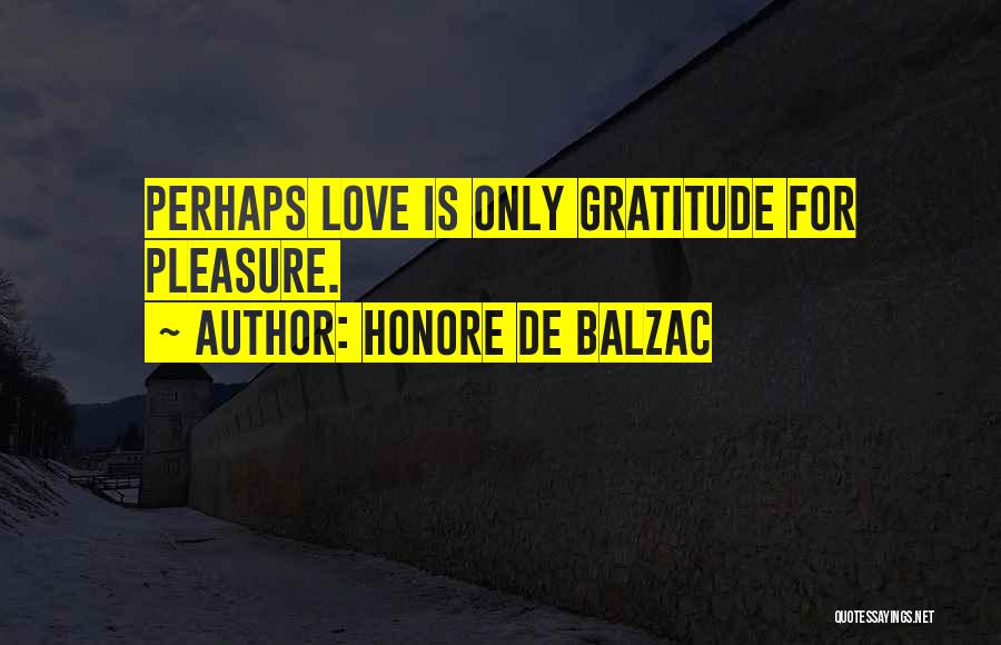Honore De Balzac Quotes: Perhaps Love Is Only Gratitude For Pleasure.