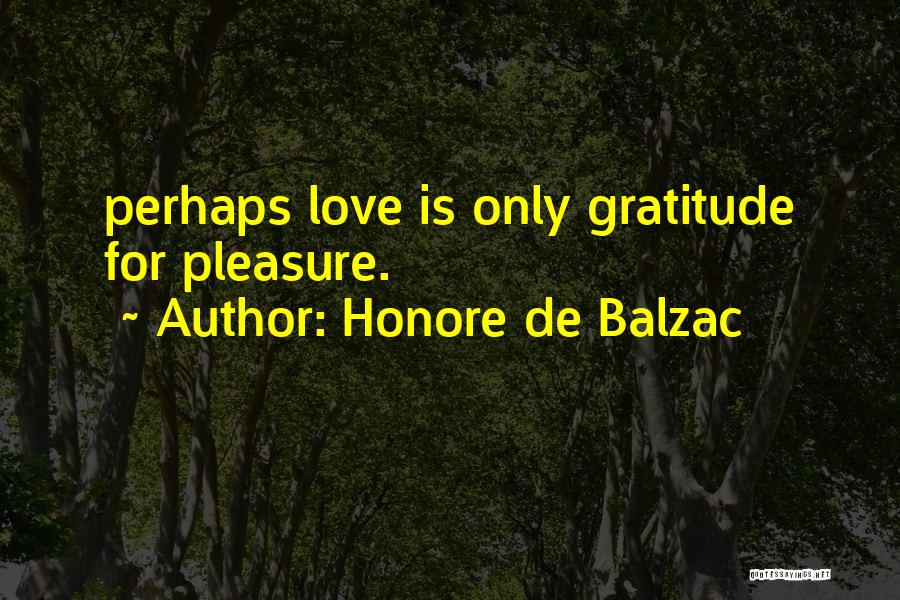 Honore De Balzac Quotes: Perhaps Love Is Only Gratitude For Pleasure.