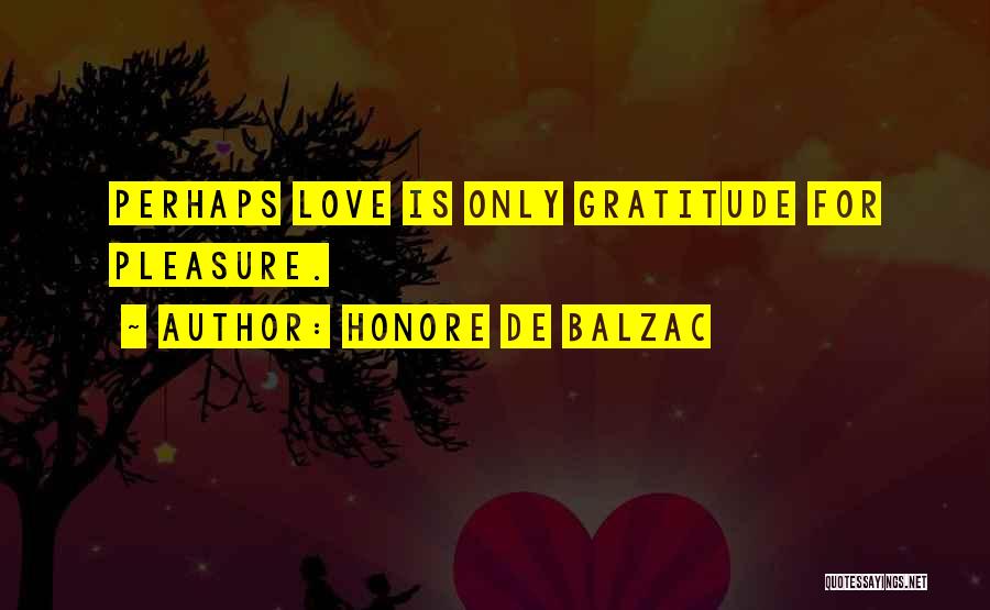 Honore De Balzac Quotes: Perhaps Love Is Only Gratitude For Pleasure.